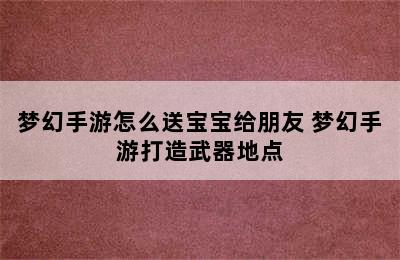 梦幻手游怎么送宝宝给朋友 梦幻手游打造武器地点